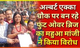 अल्बर्ट एक्का चौक में विगत कई दिनों से फुट ओवर ब्रिज का निर्माण कार्य ना हो इस मांग को लेकर राज्यसभा सांसद महुआ मांझी